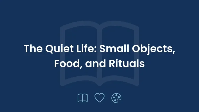 A Vida Silenciosa: Pequenos Objetos, Comida e Rituais