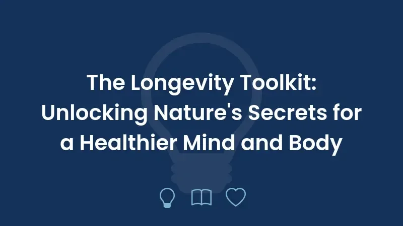 The Longevity Toolkit: Unlocking Nature's Secrets for a Healthier Mind and Body